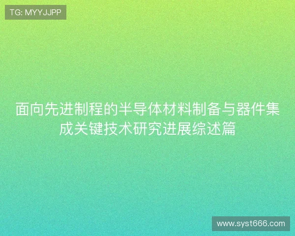 面向先进制程的半导体材料制备与器件集成关键技术研究进展综述篇
